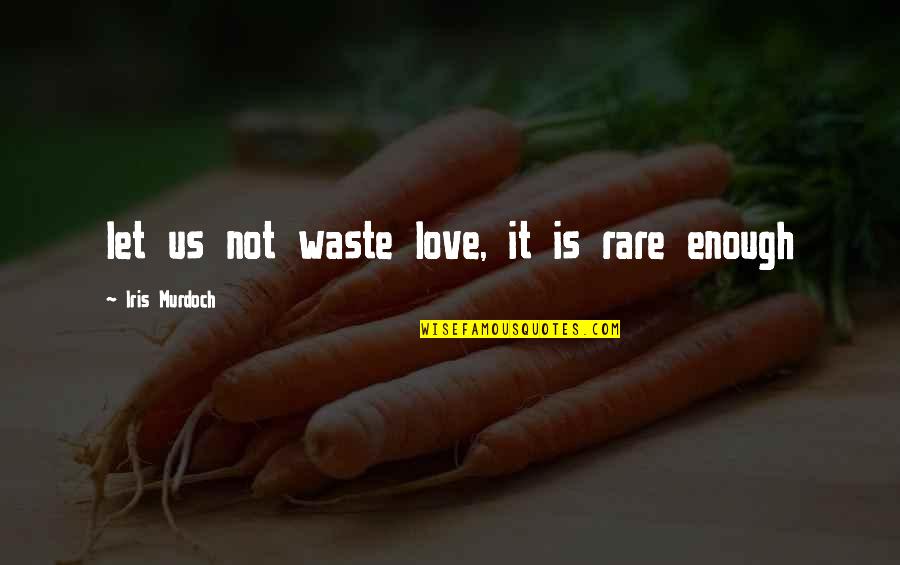 Love Is Waste Quotes By Iris Murdoch: let us not waste love, it is rare