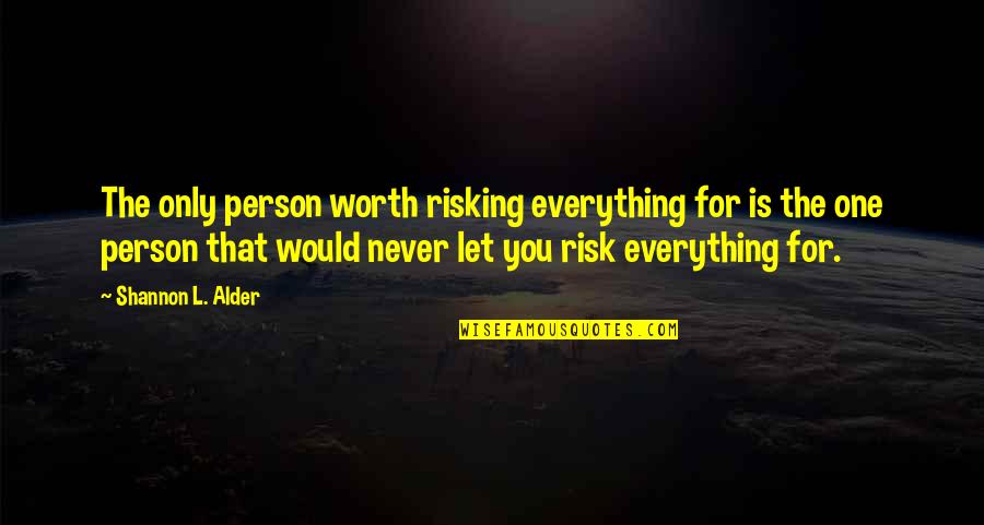 Love Is Worth Risking Everything For Quotes By Shannon L. Alder: The only person worth risking everything for is Love Is Worth Risking Everything For Quotes By Shannon L. Alder: The only person worth risking everything for is