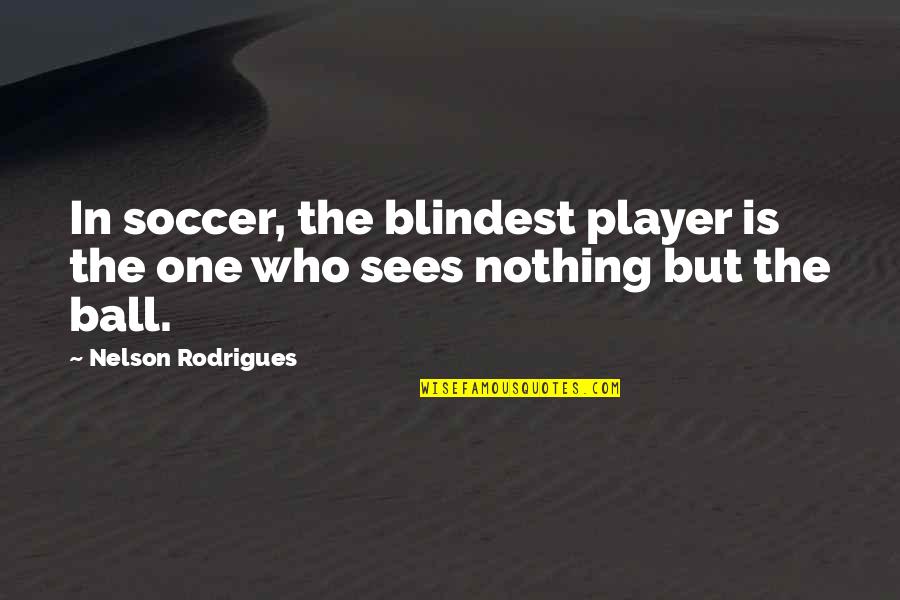 Love Is Worth The Fall Quotes By Nelson Rodrigues: In soccer, the blindest player is the one