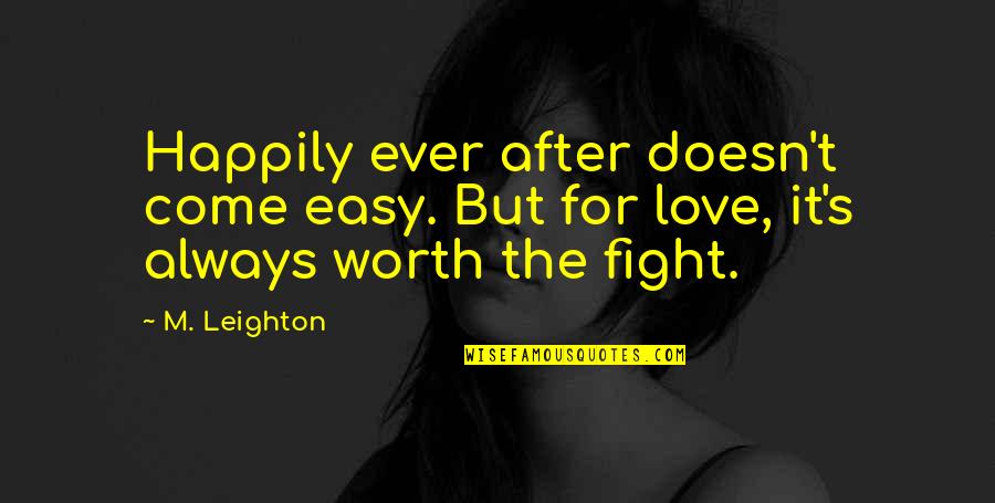 Love Is Worth The Fight Quotes By M. Leighton: Happily ever after doesn't come easy. But for