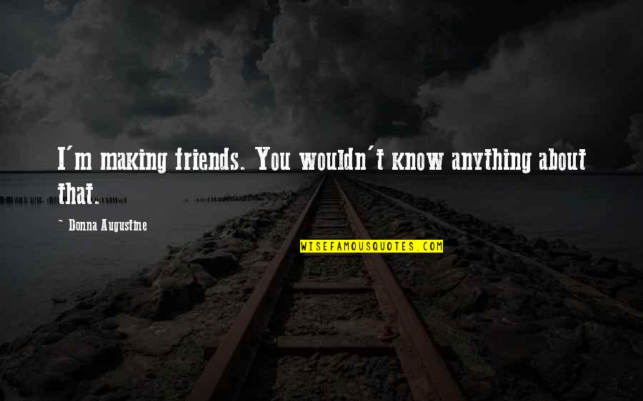 Love Is Worth The Wait Quotes By Donna Augustine: I'm making friends. You wouldn't know anything about Love Is Worth The Wait Quotes By Donna Augustine: I'm making friends. You wouldn't know anything about