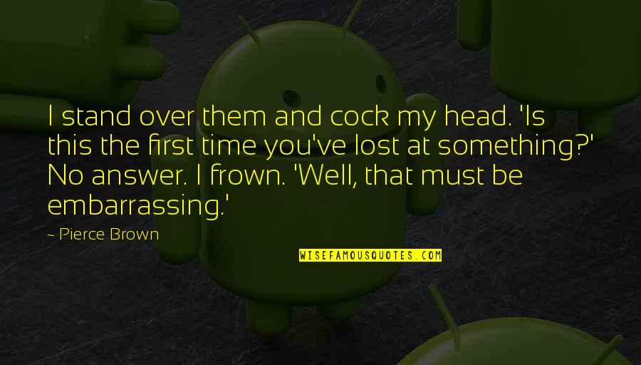 Love Is Worth The Wait Quotes By Pierce Brown: I stand over them and cock my head. Love Is Worth The Wait Quotes By Pierce Brown: I stand over them and cock my head.