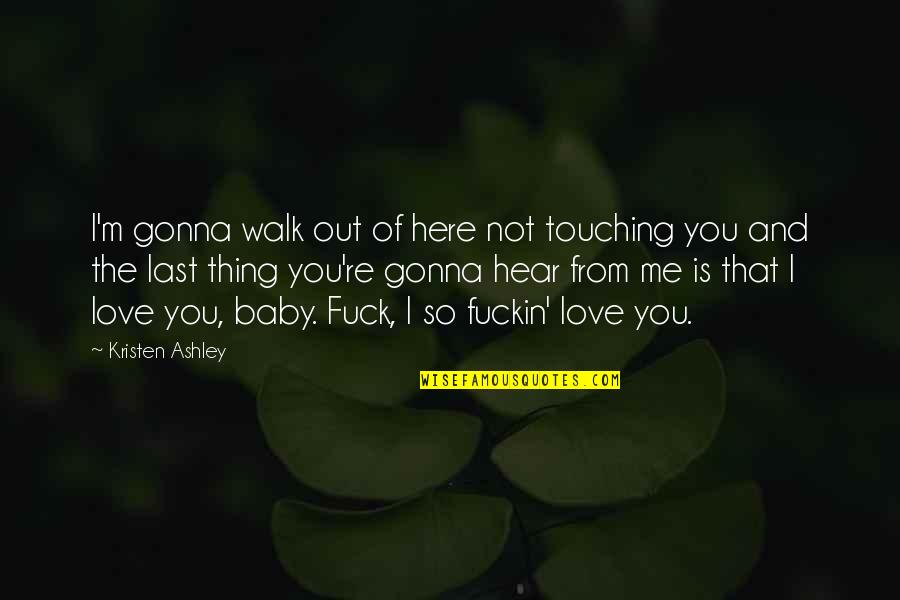 Love Is You And Me Quotes By Kristen Ashley: I'm gonna walk out of here not touching