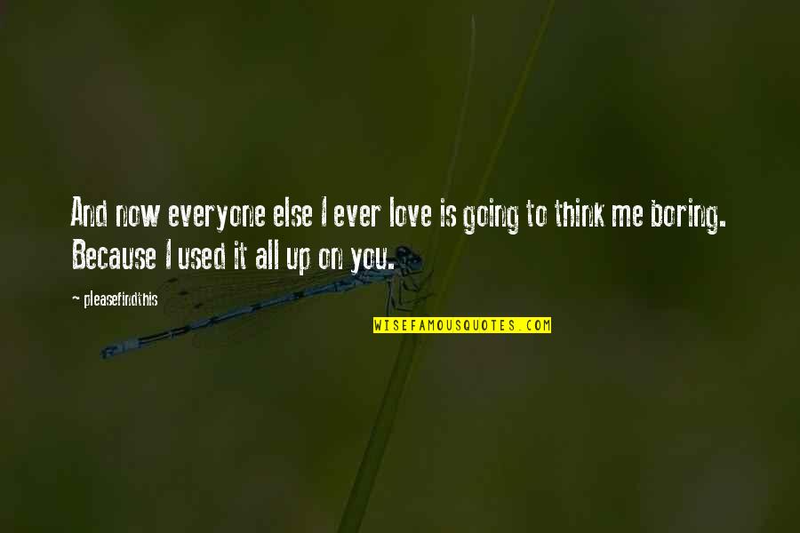 Love Is You And Me Quotes By Pleasefindthis: And now everyone else I ever love is