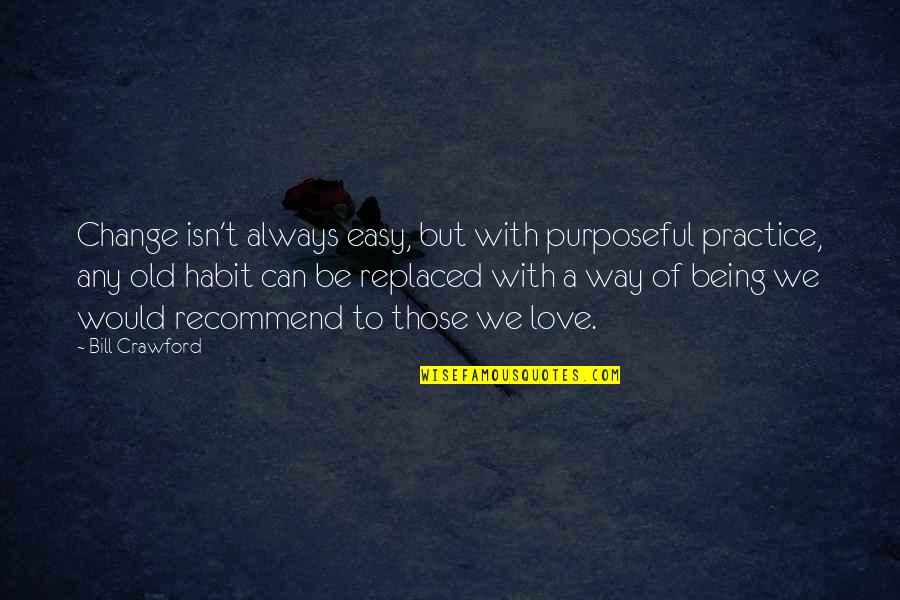 Love Isn Easy Quotes By Bill Crawford: Change isn't always easy, but with purposeful practice, Love Isn Easy Quotes By Bill Crawford: Change isn't always easy, but with purposeful practice,