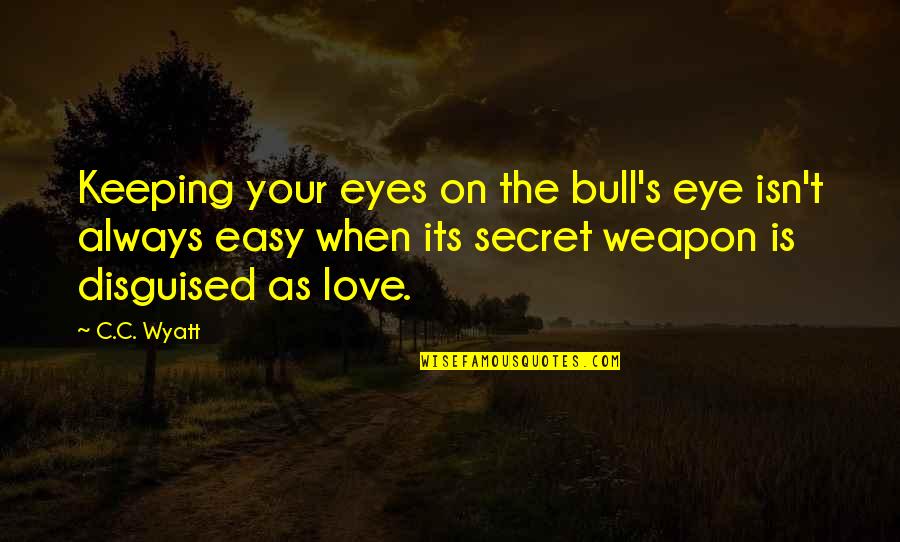Love Isn Easy Quotes By C.C. Wyatt: Keeping your eyes on the bull's eye isn't Love Isn Easy Quotes By C.C. Wyatt: Keeping your eyes on the bull's eye isn't