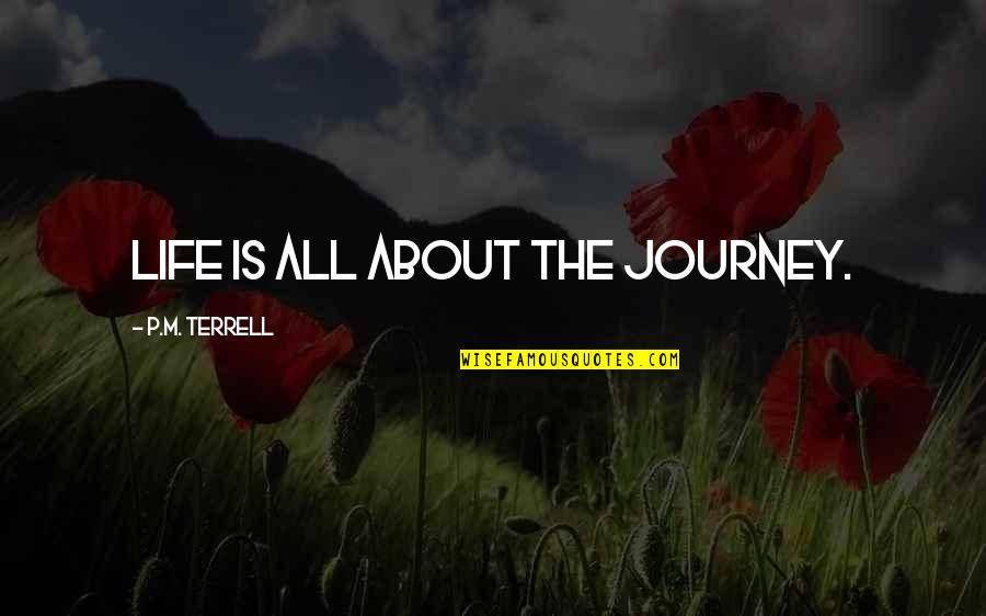 Love Isn Easy Quotes By P.M. Terrell: Life is all about the journey. Love Isn Easy Quotes By P.M. Terrell: Life is all about the journey.
