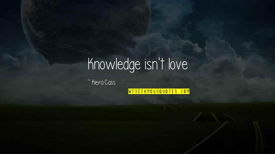 Love Isn Quotes By Kiera Cass: Knowledge isn't love