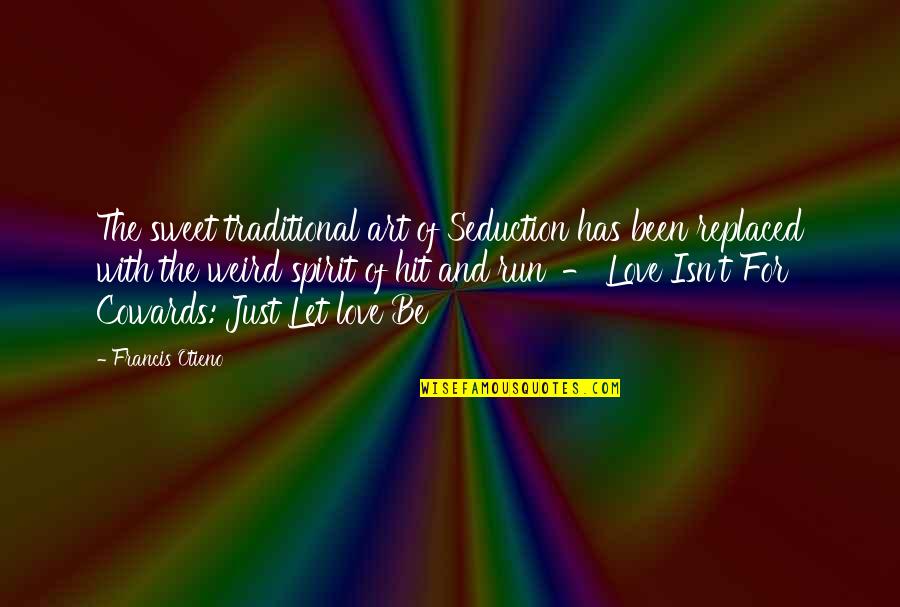 Love Isn T For Cowards Quotes By Francis Otieno: The sweet traditional art of Seduction has been