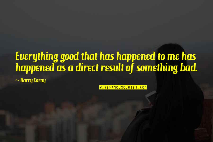 Love Isn't A Game Quotes By Harry Caray: Everything good that has happened to me has Love Isn't A Game Quotes By Harry Caray: Everything good that has happened to me has