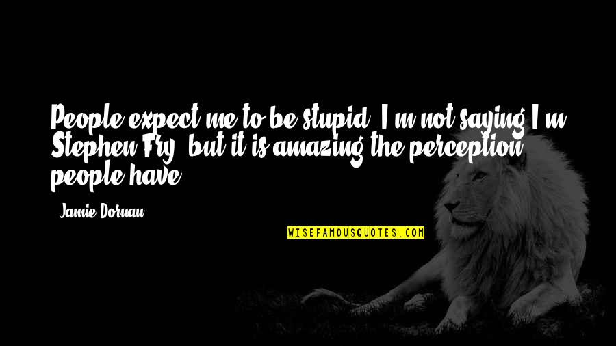 Love Isn't Always On Time Quotes By Jamie Dornan: People expect me to be stupid. I'm not