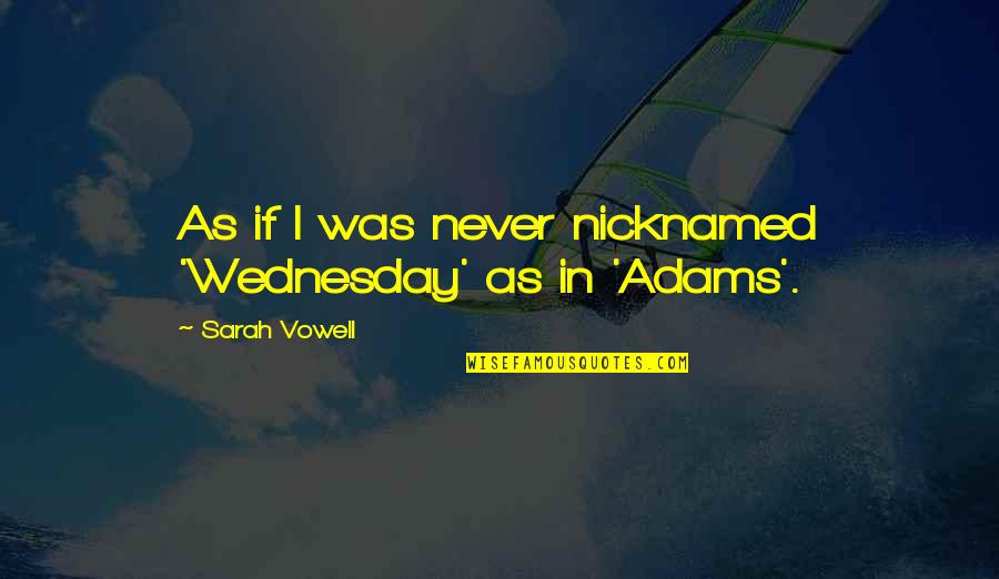 Love Isn't Always On Time Quotes By Sarah Vowell: As if I was never nicknamed 'Wednesday' as