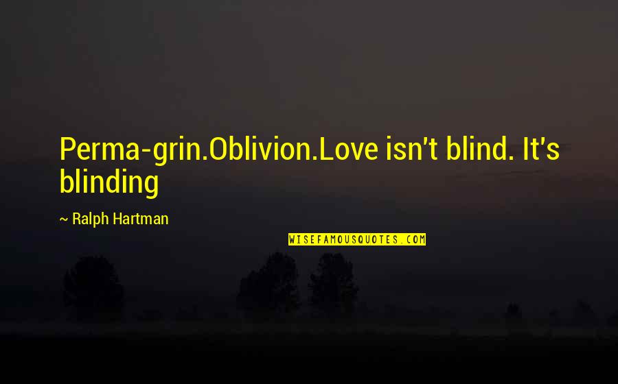 Love Isn't Blind Quotes By Ralph Hartman: Perma-grin.Oblivion.Love isn't blind. It's blinding