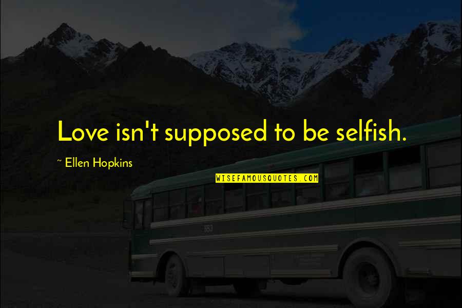 Love Isn't Selfish Quotes By Ellen Hopkins: Love isn't supposed to be selfish.