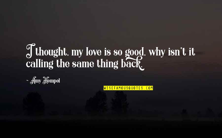 Love Isn't The Same Quotes By Amy Hempel: I thought, my love is so good, why