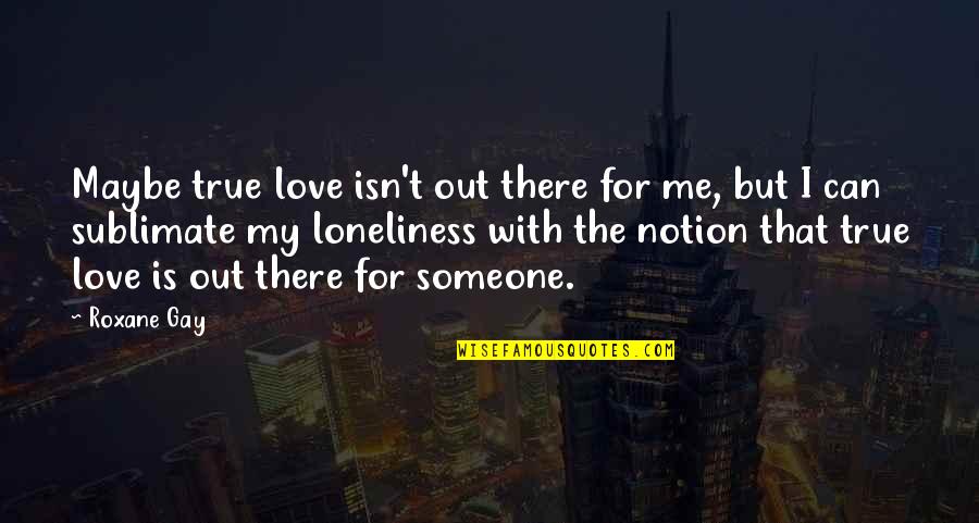 Love Isn't True Quotes By Roxane Gay: Maybe true love isn't out there for me,