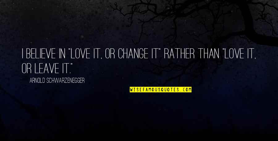 Love It Or Leave It Quotes By Arnold Schwarzenegger: I believe in "love it, or change it"