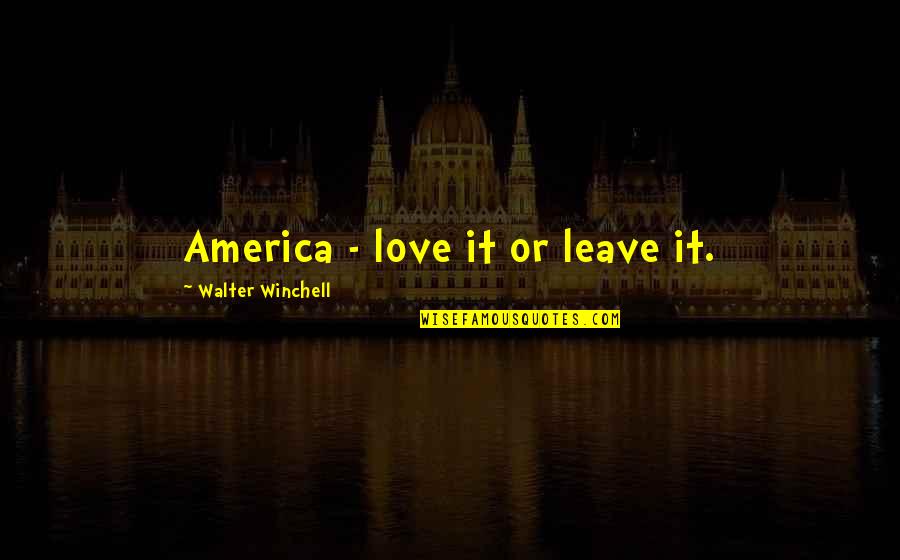 Love It Or Leave It Quotes By Walter Winchell: America - love it or leave it.