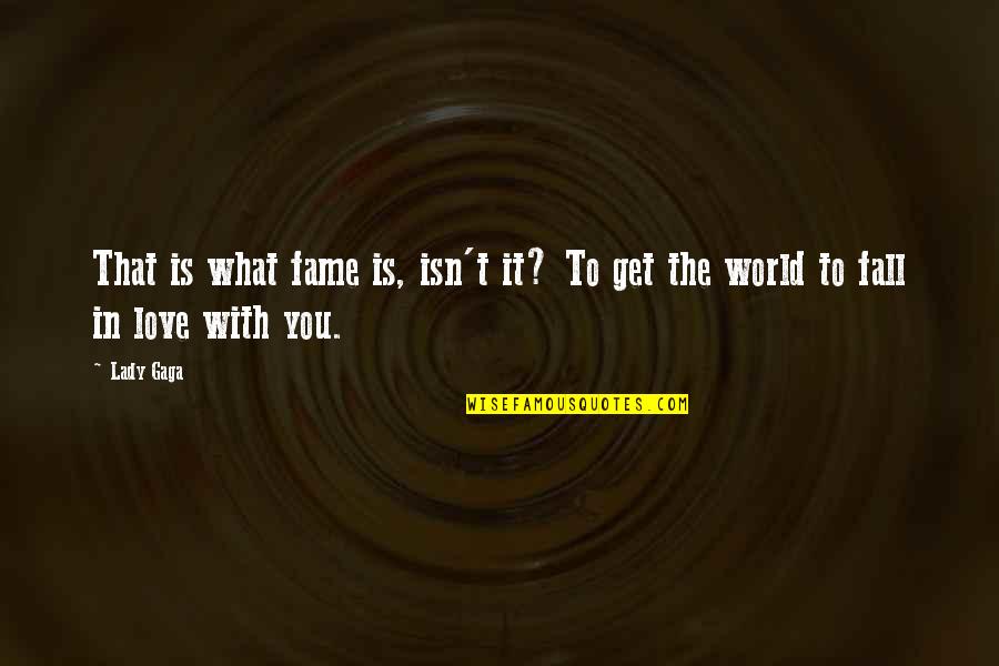 Love It Quotes By Lady Gaga: That is what fame is, isn't it? To