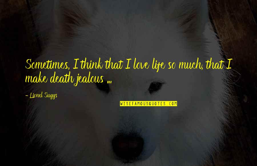 Love Jealous Quotes By Lionel Suggs: Sometimes, I think that I love life so