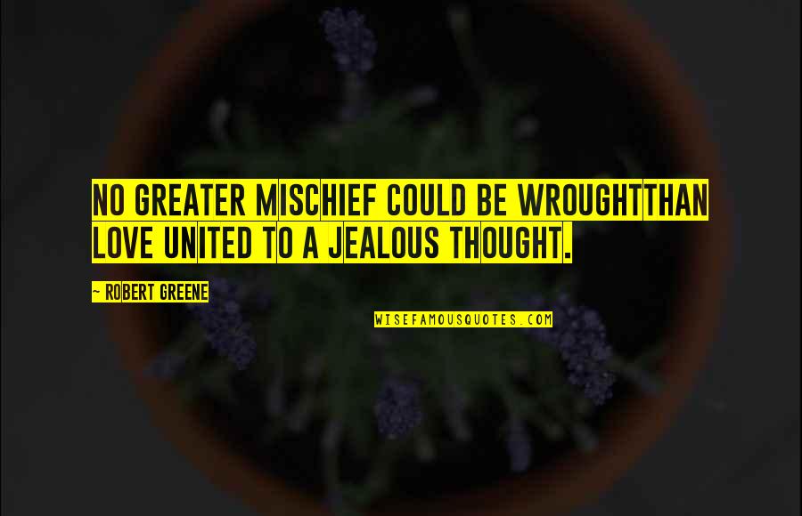 Love Jealous Quotes By Robert Greene: No greater mischief could be wroughtThan love united