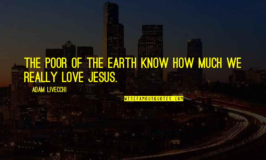 Love Jesus Christ Quotes By Adam LiVecchi: The poor of the earth know how much