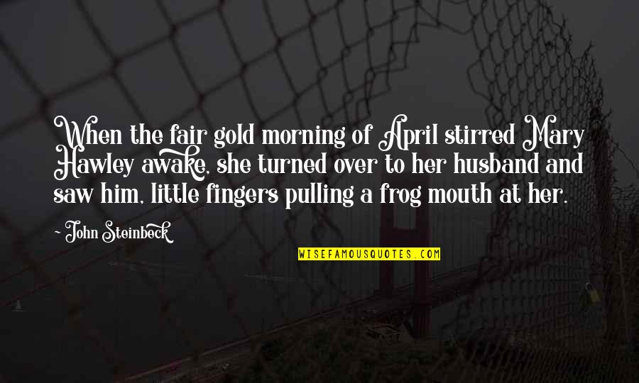 Love John Steinbeck Quotes By John Steinbeck: When the fair gold morning of April stirred