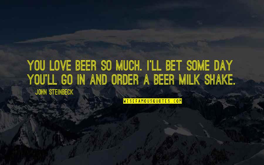 Love John Steinbeck Quotes By John Steinbeck: You love beer so much. I'll bet some
