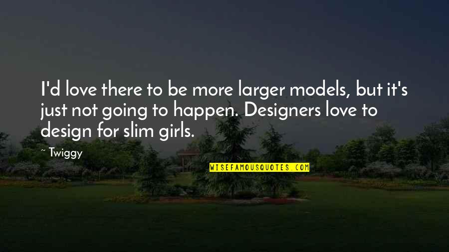 Love Just Happen Quotes By Twiggy: I'd love there to be more larger models,