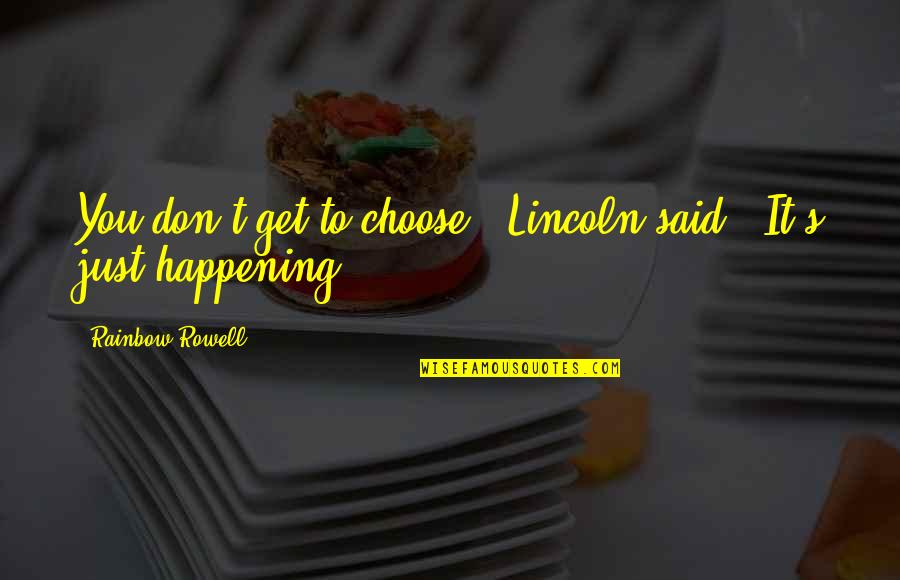 Love Just Happening Quotes By Rainbow Rowell: You don't get to choose," Lincoln said. "It's