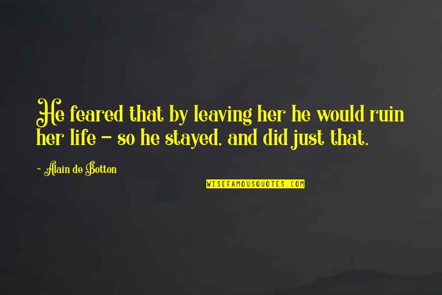 Love Just Hurts Quotes By Alain De Botton: He feared that by leaving her he would