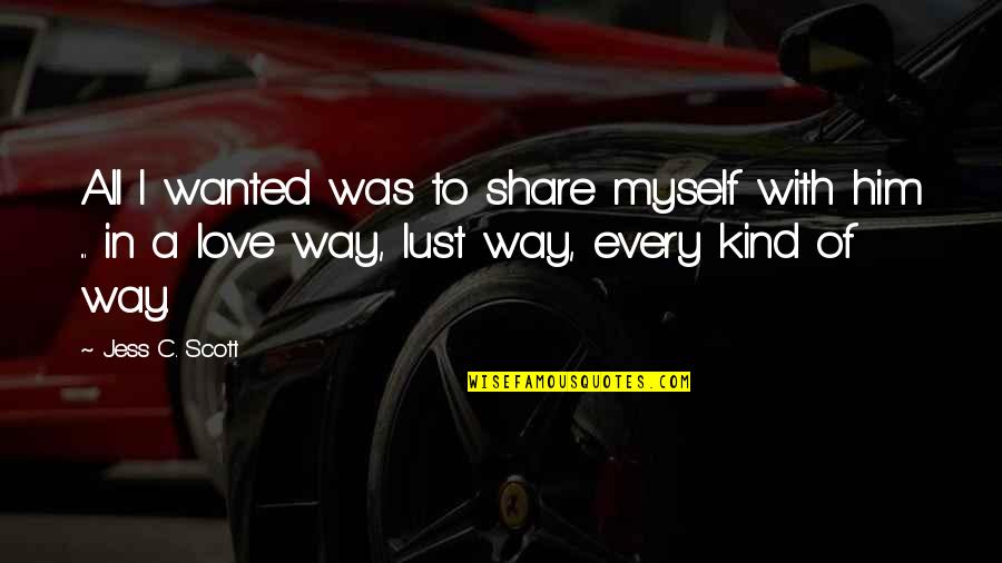 Love Just The Way You Are Quotes By Jess C. Scott: All I wanted was to share myself with Love Just The Way You Are Quotes By Jess C. Scott: All I wanted was to share myself with