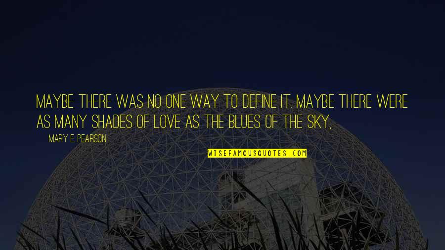 Love Just The Way You Are Quotes By Mary E. Pearson: Maybe there was no one way to define Love Just The Way You Are Quotes By Mary E. Pearson: Maybe there was no one way to define