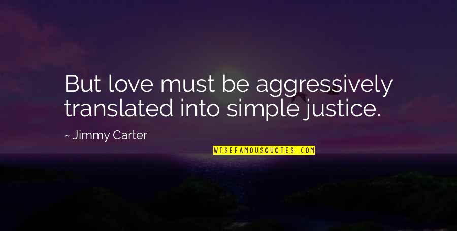Love Justice Quotes By Jimmy Carter: But love must be aggressively translated into simple Love Justice Quotes By Jimmy Carter: But love must be aggressively translated into simple