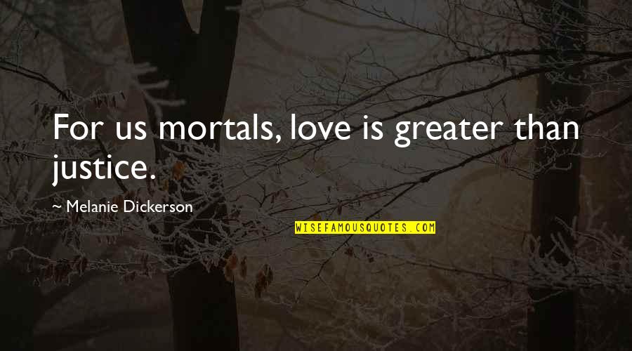 Love Justice Quotes By Melanie Dickerson: For us mortals, love is greater than justice. Love Justice Quotes By Melanie Dickerson: For us mortals, love is greater than justice.