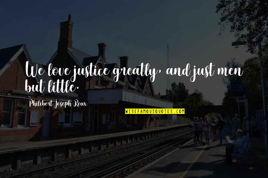 Love Justice Quotes By Philibert Joseph Roux: We love justice greatly, and just men but Love Justice Quotes By Philibert Joseph Roux: We love justice greatly, and just men but