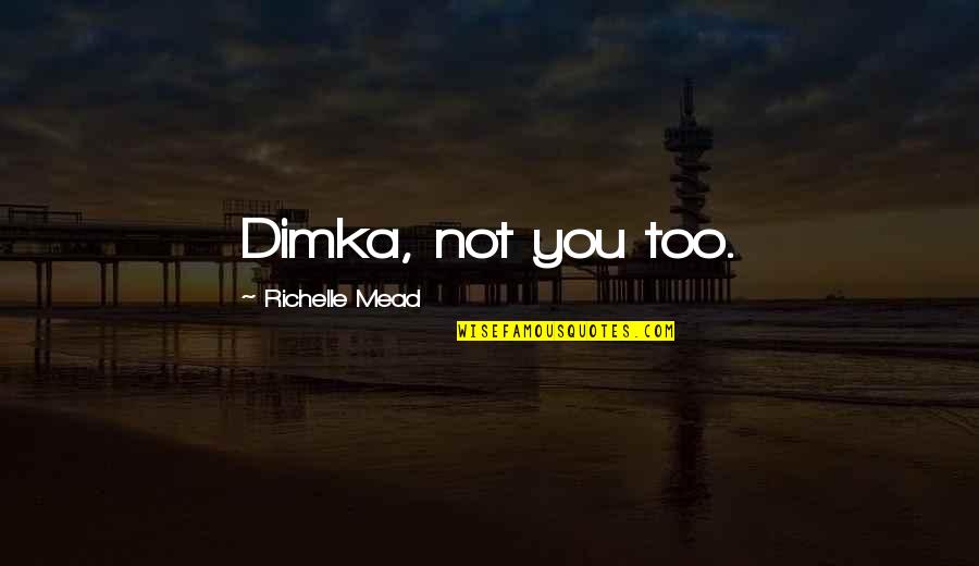 Love Justice Quotes By Richelle Mead: Dimka, not you too. Love Justice Quotes By Richelle Mead: Dimka, not you too.