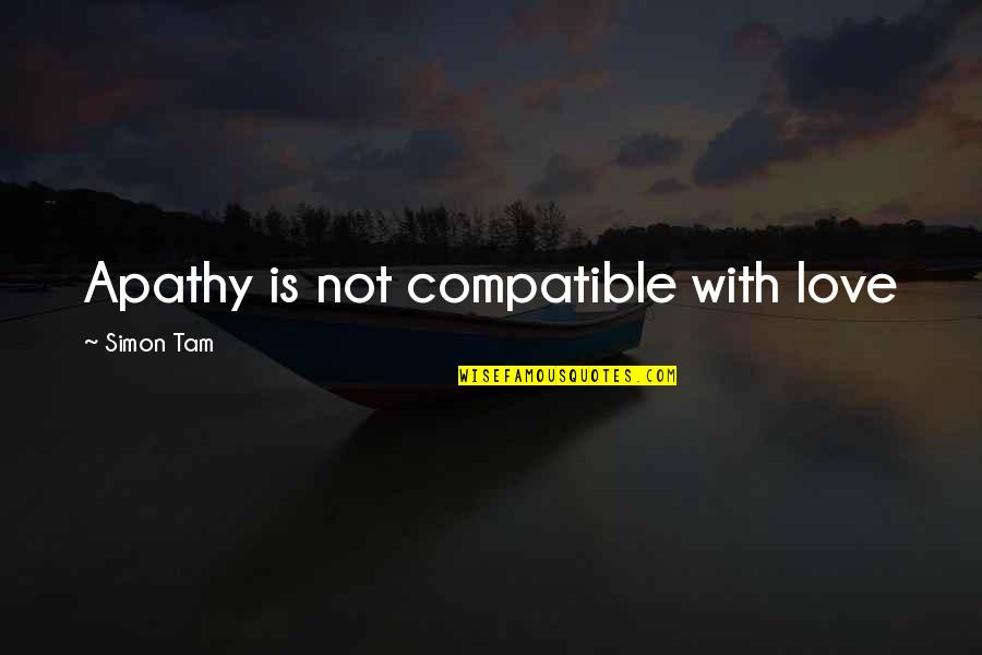 Love Justice Quotes By Simon Tam: Apathy is not compatible with love Love Justice Quotes By Simon Tam: Apathy is not compatible with love