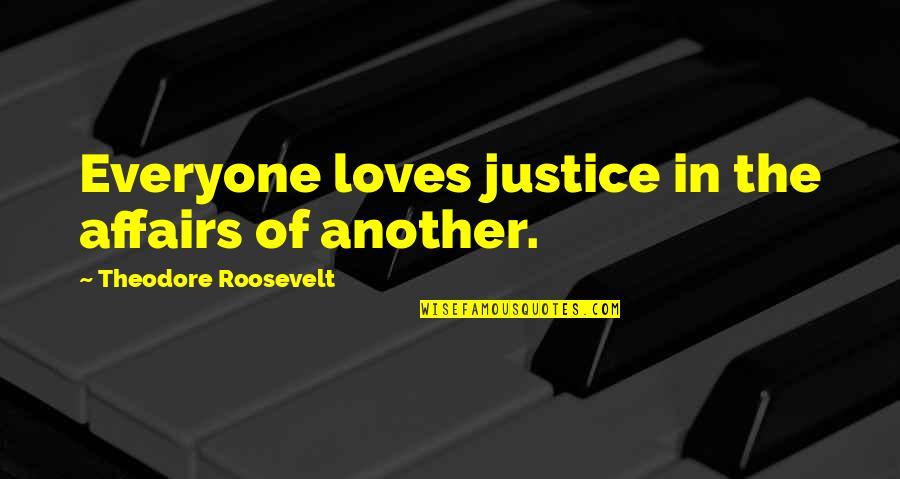 Love Justice Quotes By Theodore Roosevelt: Everyone loves justice in the affairs of another. Love Justice Quotes By Theodore Roosevelt: Everyone loves justice in the affairs of another.