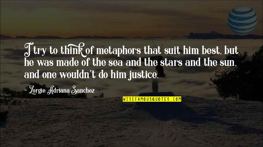 Love Justice Quotes By Zorgie Adriana Sanchez: I try to think of metaphors that suit Love Justice Quotes By Zorgie Adriana Sanchez: I try to think of metaphors that suit