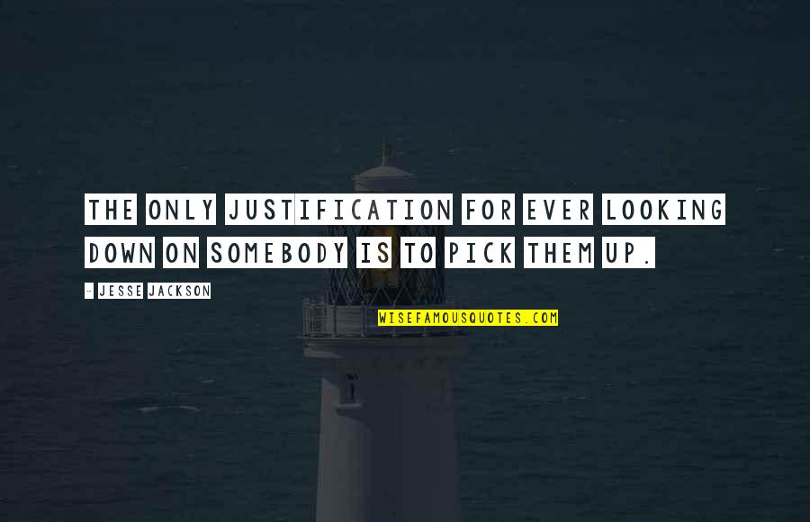 Love Justification Quotes By Jesse Jackson: The only justification for ever looking down on