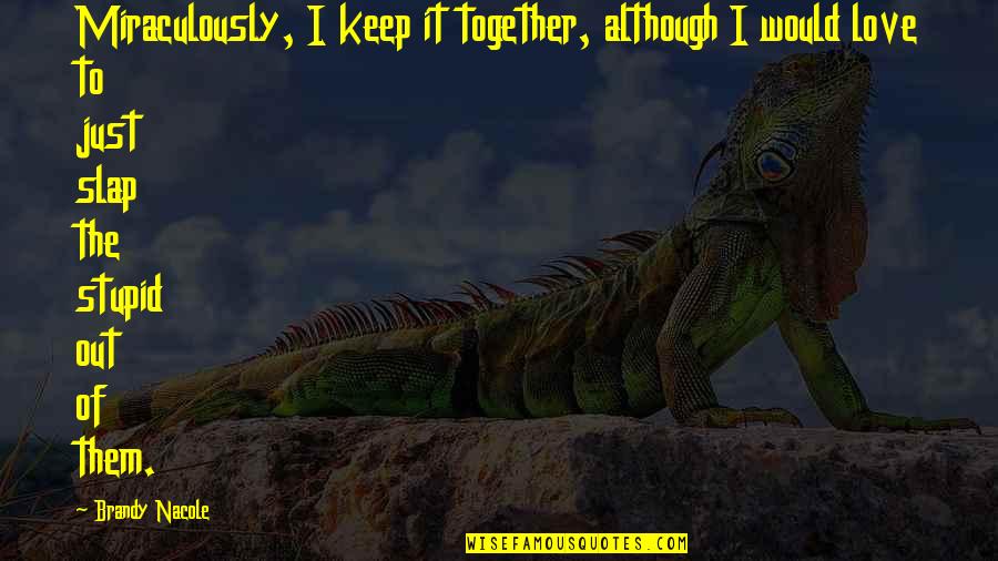 Love Keep Us Together Quotes By Brandy Nacole: Miraculously, I keep it together, although I would