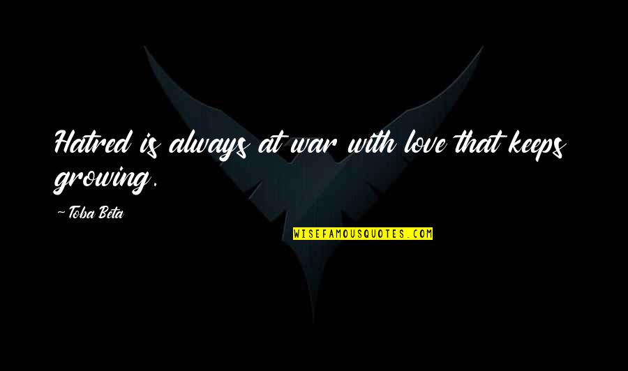 Love Keeps Growing Quotes By Toba Beta: Hatred is always at war with love that