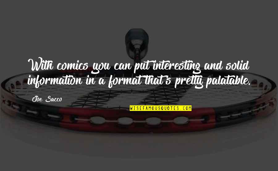 Love Keeps Me Going Quotes By Joe Sacco: With comics you can put interesting and solid Love Keeps Me Going Quotes By Joe Sacco: With comics you can put interesting and solid