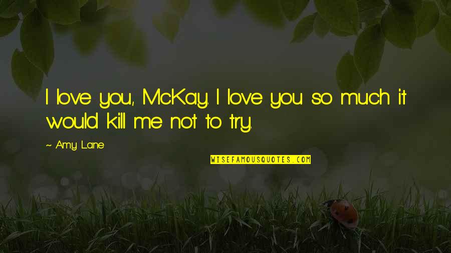 Love Kill Me Quotes By Amy Lane: I love you, McKay. I love you so