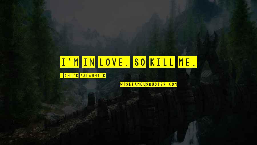 Love Kill Me Quotes By Chuck Palahniuk: I'm in love. So kill me.