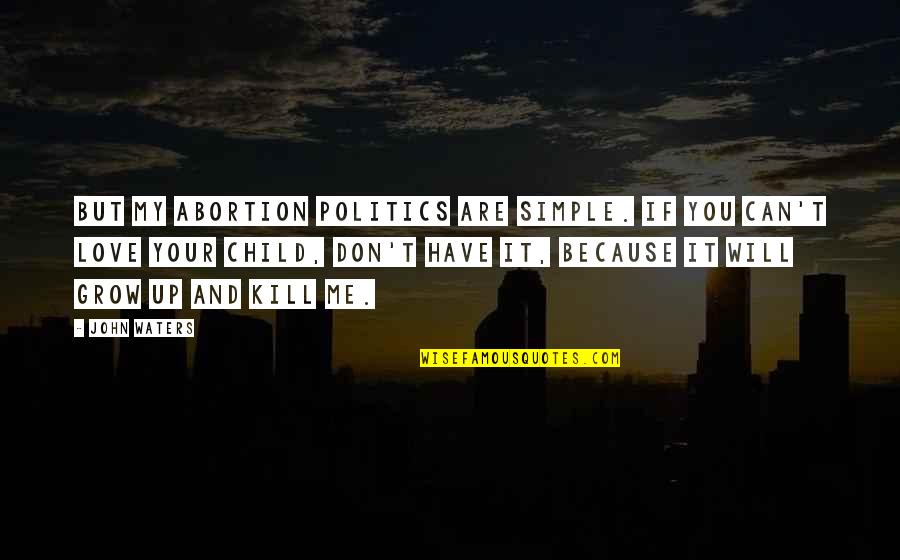Love Kill Me Quotes By John Waters: But my abortion politics are simple. If you