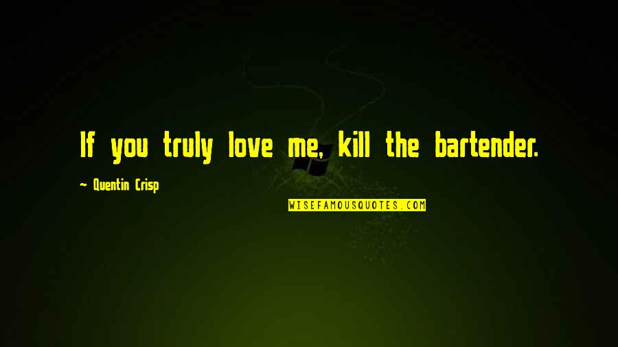 Love Kill Me Quotes By Quentin Crisp: If you truly love me, kill the bartender.