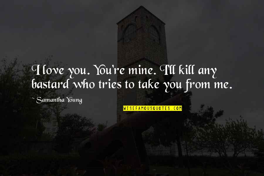 Love Kill Me Quotes By Samantha Young: I love you. You're mine. I'll kill any