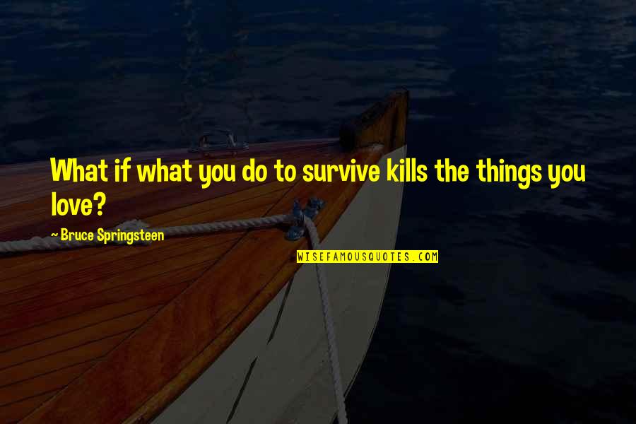 Love Kills Quotes By Bruce Springsteen: What if what you do to survive kills